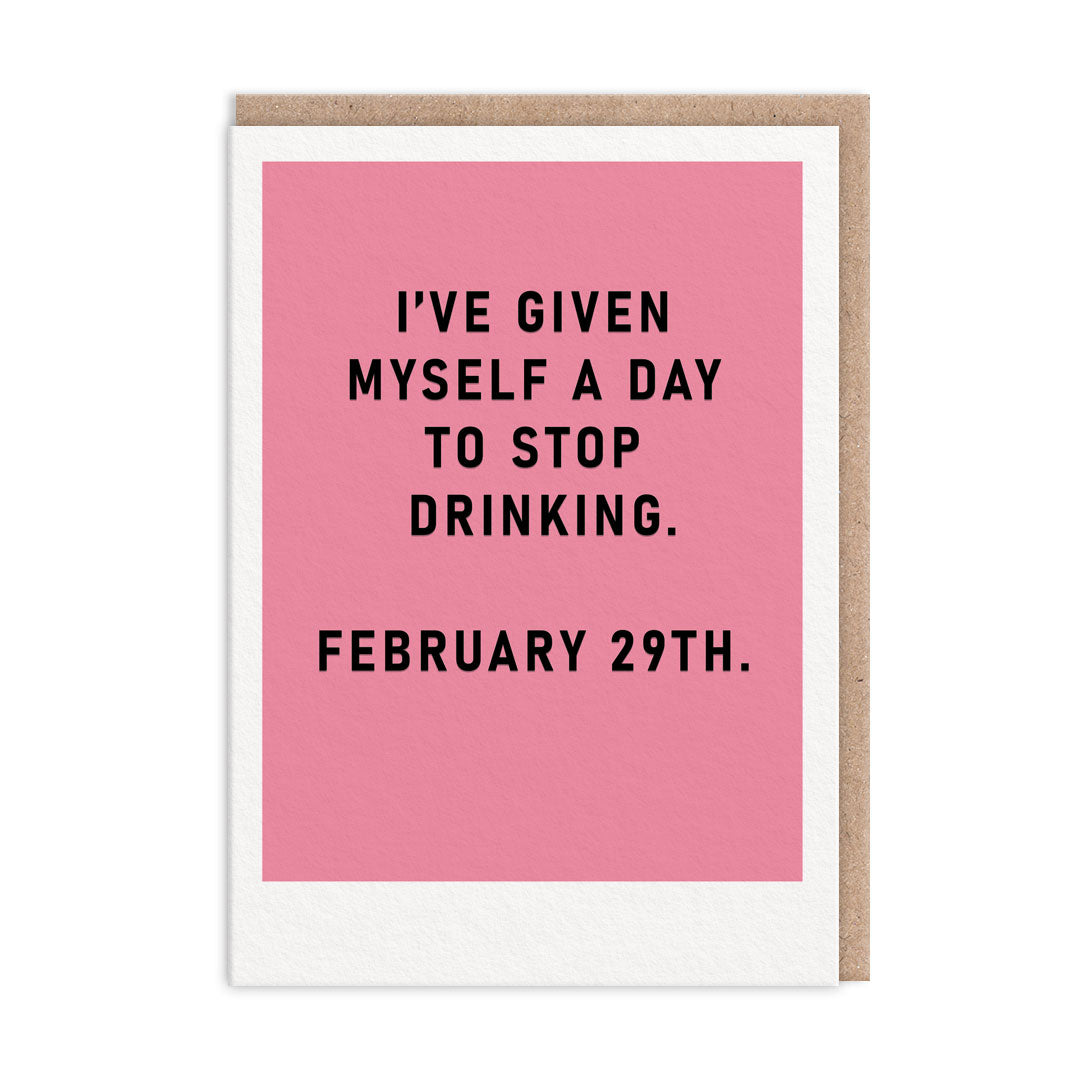 Greeting Card with text that reads "I have Given Myself A Day To Stop Drinking. February 29th"