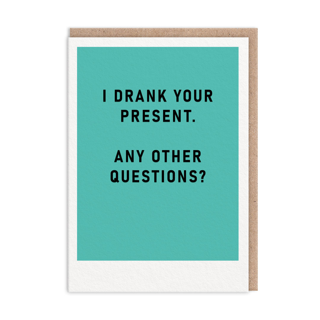 Teal greeting card with black foil text that reads "I Drank Your Present. Any Other Questions?"