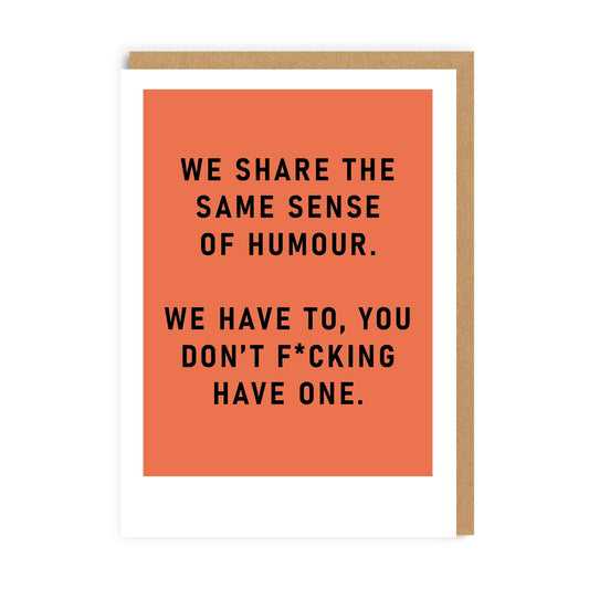 Orange Greeting Card with the caption We Share The Same Sense Of Humour, We Have To! You Don't Fucking Have One!